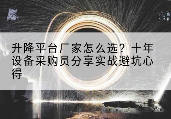 靖远升降平台厂家-怎么选？十年设备采购员分享实战避坑心得