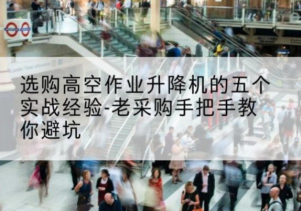 靖远高空作业升降机厂家-选购高空作业升降机的五个实战经验-老采购手把手教你避坑