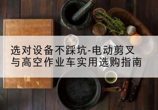 靖远电动剪叉升降平台怎么选-选对设备不踩坑-电动剪叉与高空作业车实用选购指南