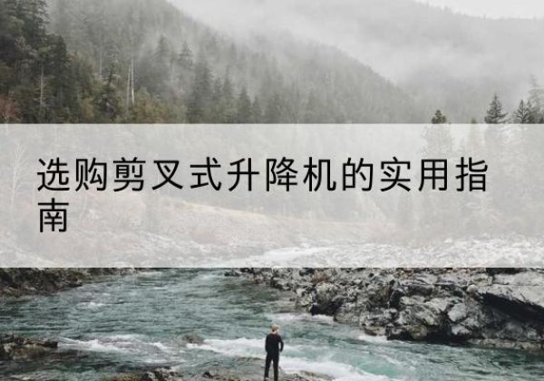 靖远剪叉式升降机怎么选-选购剪叉式升降机的实用指南