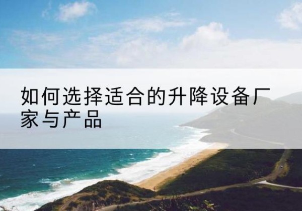 靖远电动升降平台厂家-如何选择适合的升降设备厂家与产品
